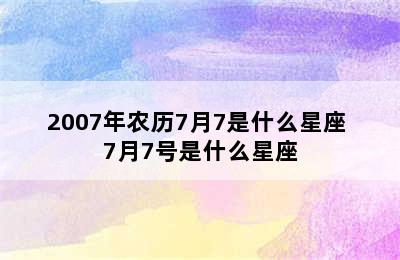 2007年农历7月7是什么星座 7月7号是什么星座